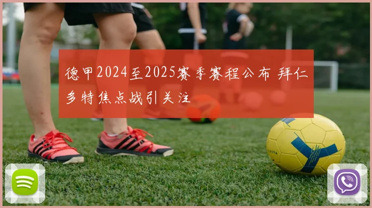 德甲2024至2025赛季赛程公布 拜仁多特焦点战引关注
