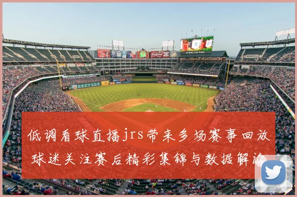 低调看球直播jrs带来多场赛事回放 球迷关注赛后精彩集锦与数据解读