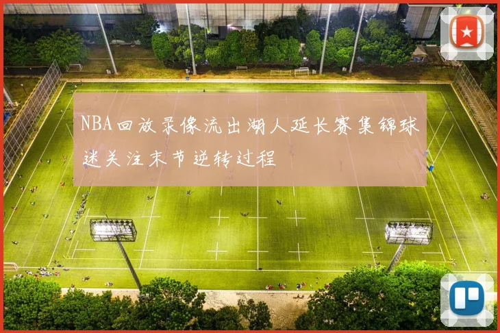 NBA回放录像流出湖人延长赛集锦球迷关注末节逆转过程