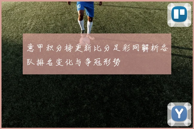意甲积分榜更新比分足彩网解析各队排名变化与争冠形势
