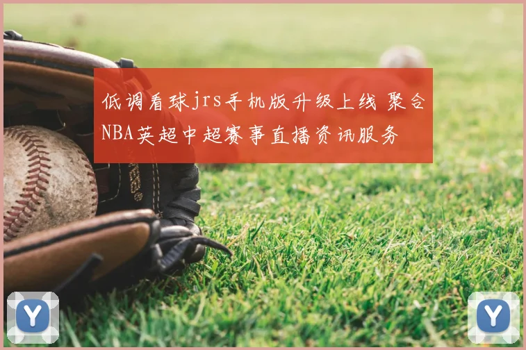 低调看球jrs手机版升级上线 聚合NBA英超中超赛事直播资讯服务