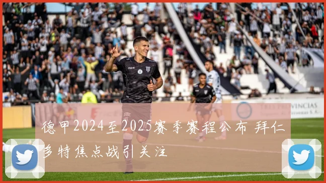 德甲2024至2025赛季赛程公布 拜仁多特焦点战引关注