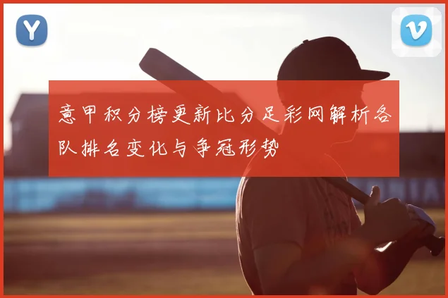 意甲积分榜更新比分足彩网解析各队排名变化与争冠形势