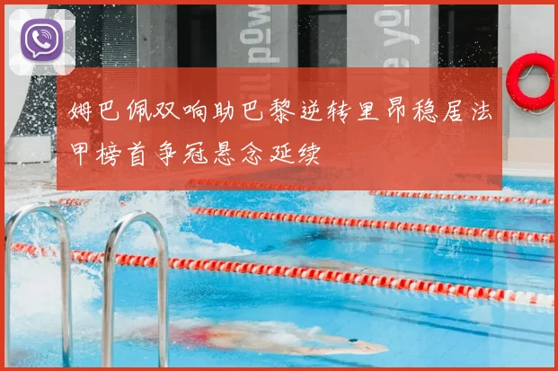 姆巴佩双响助巴黎逆转里昂稳居法甲榜首争冠悬念延续