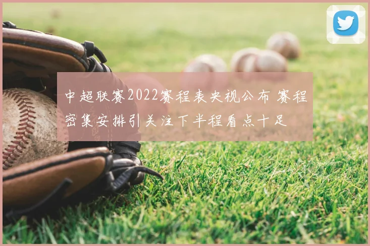 中超联赛2022赛程表央视公布 赛程密集安排引关注下半程看点十足
