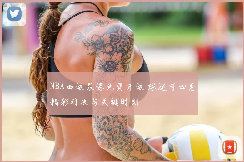 NBA回放录像免费开放 球迷可回看精彩对决与关键时刻